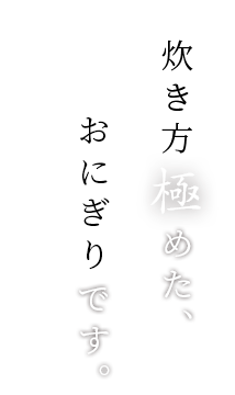 炊き方極めた、おにぎりです。